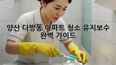 양산 다방동 아파트 청소 유지보수 완벽 가이드