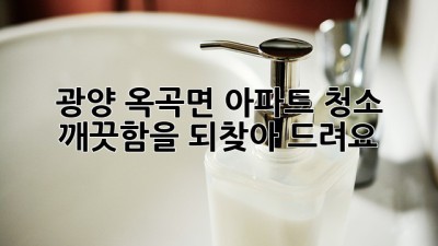 광양 옥곡면 아파트 청소, 깨끗함을 되찾아 드려요! ✨