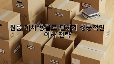 원룸 이사, 용달로 편하게! 성공적인 이사 전략